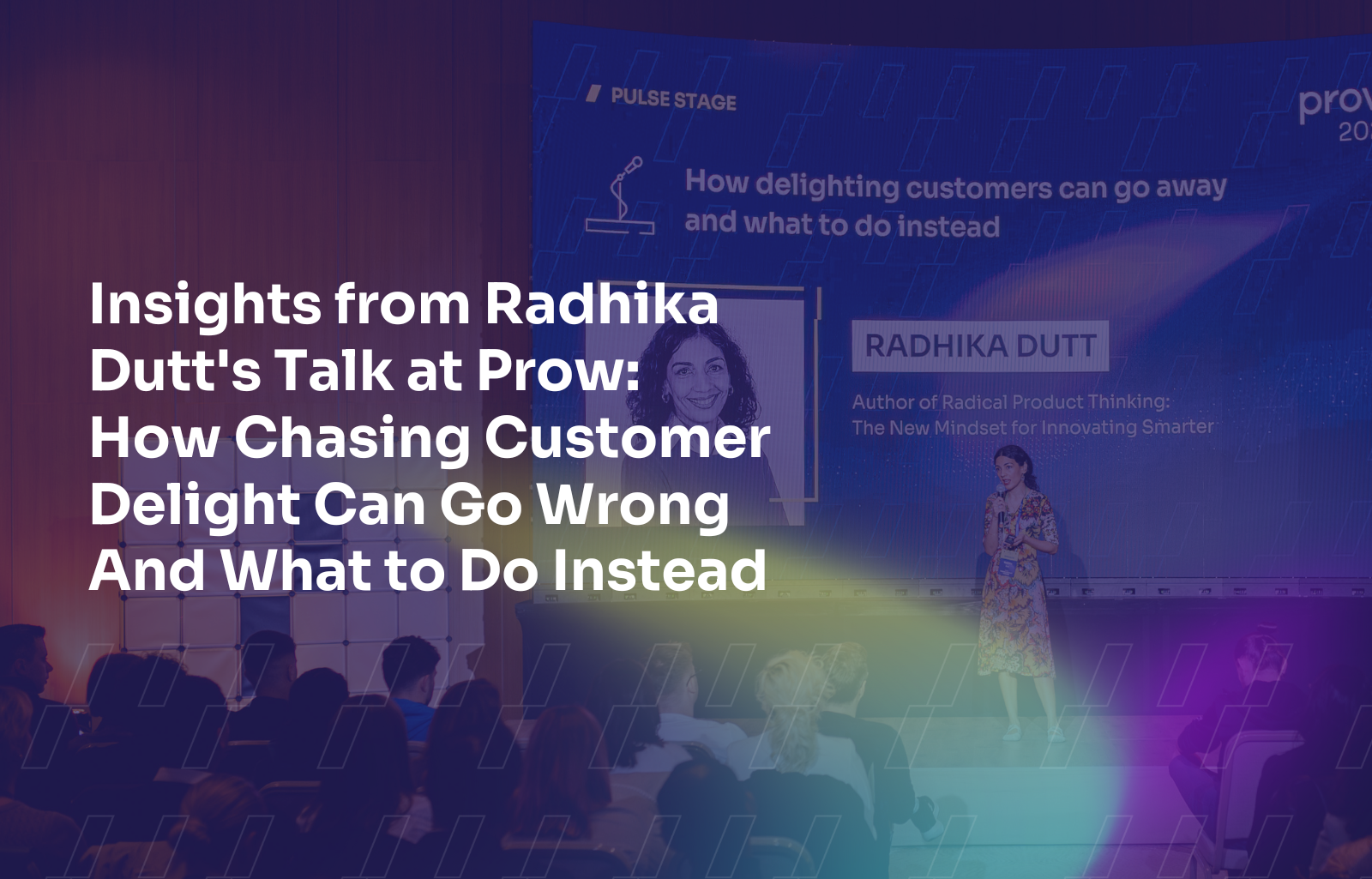 How Chasing Customer Delight Can Go Wrong (And What to Do Instead) – Insights from Radhika Dutt's Talk at Prow